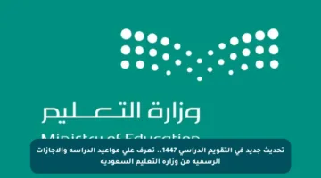 تحديث جديد في التقويم الدراسي 1447.. تعرف على مواعيد الدراسة والإجازات الرسمية من وزارة التعليم السعودية